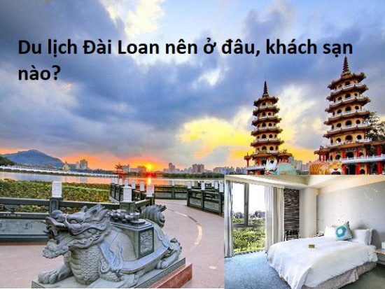 Du lịch Đài Loan nên ở đâu, khách sạn nào đẹp? Tư vấn chọn khách sạn ở Đài Loan khu vực Đài Bắc, Đài Đông, Đài Nam, Đài Trung